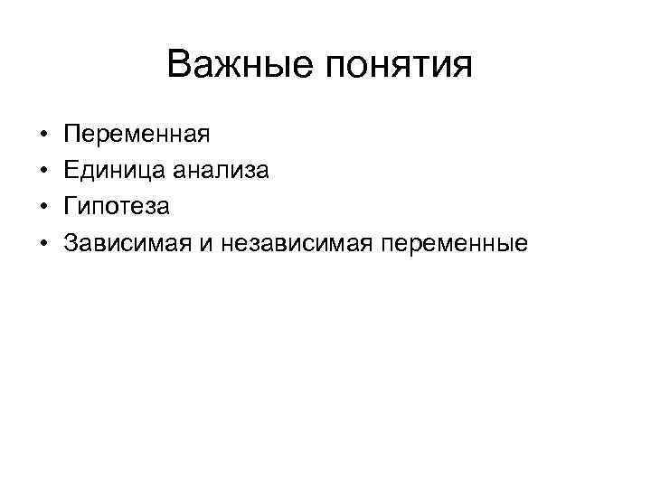 Важные понятия • • Переменная Единица анализа Гипотеза Зависимая и независимая переменные 