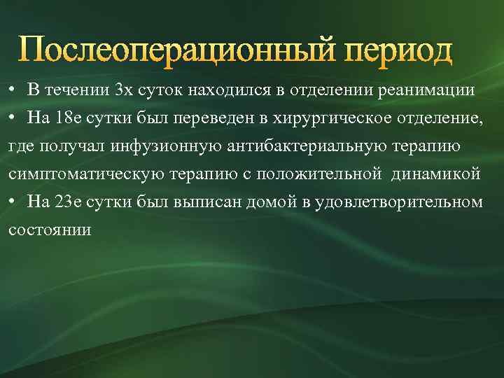 Послеоперационный период • В течении 3 х суток находился в отделении реанимации • На