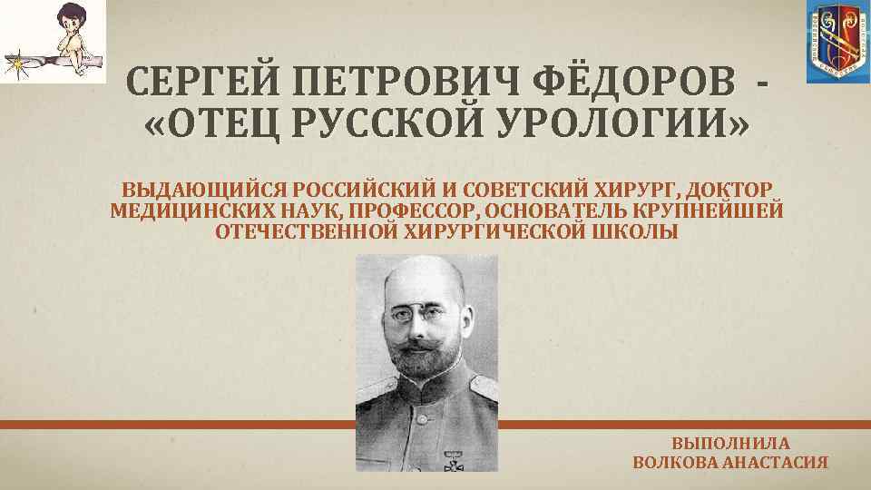 СЕРГЕЙ ПЕТРОВИЧ ФЁДОРОВ «ОТЕЦ РУССКОЙ УРОЛОГИИ» ВЫДАЮЩИЙСЯ РОССИЙСКИЙ И СОВЕТСКИЙ ХИРУРГ, ДОКТОР МЕДИЦИНСКИХ НАУК,