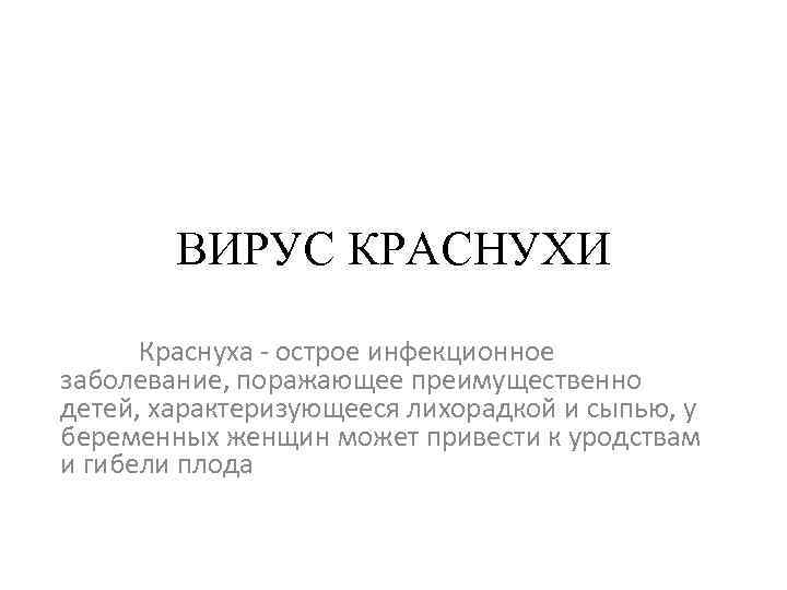 ВИРУС КРАСНУХИ Краснуха - острое инфекционное заболевание, поражающее преимущественно детей, характеризующееся лихорадкой и сыпью,