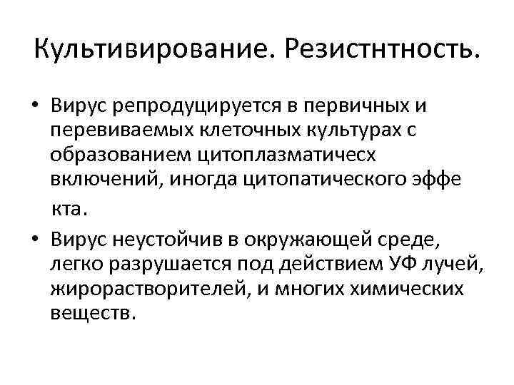 Культивирование. Резистнтность. • Вирус репродуцируется в первичных и перевиваемых клеточных культурах с образованием цитоплазматичесх