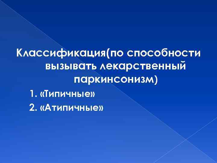 Классификация(по способности вызывать лекарственный паркинсонизм) 1. «Типичные» 2. «Атипичные» 