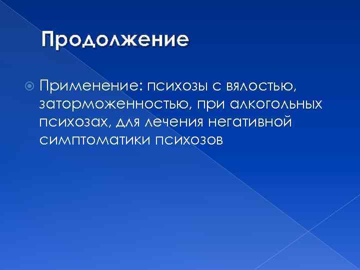 Продолжение Применение: психозы с вялостью, заторможенностью, при алкогольных психозах, для лечения негативной симптоматики психозов