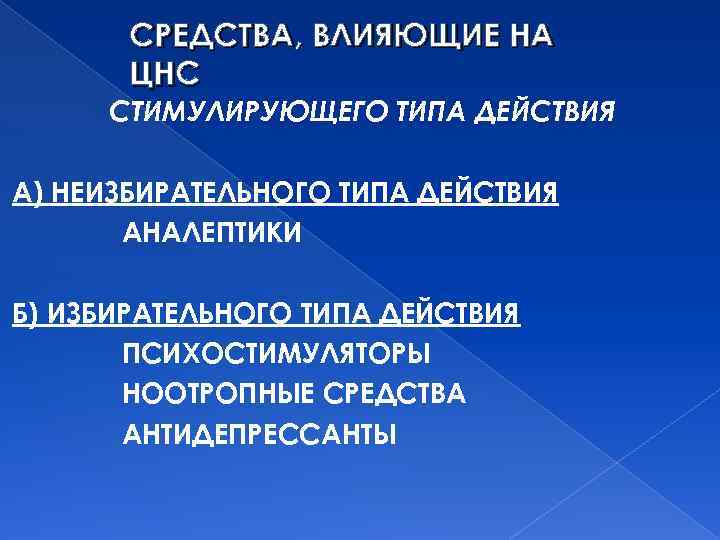 СРЕДСТВА, ВЛИЯЮЩИЕ НА ЦНС СТИМУЛИРУЮЩЕГО ТИПА ДЕЙСТВИЯ А) НЕИЗБИРАТЕЛЬНОГО ТИПА ДЕЙСТВИЯ АНАЛЕПТИКИ Б) ИЗБИРАТЕЛЬНОГО