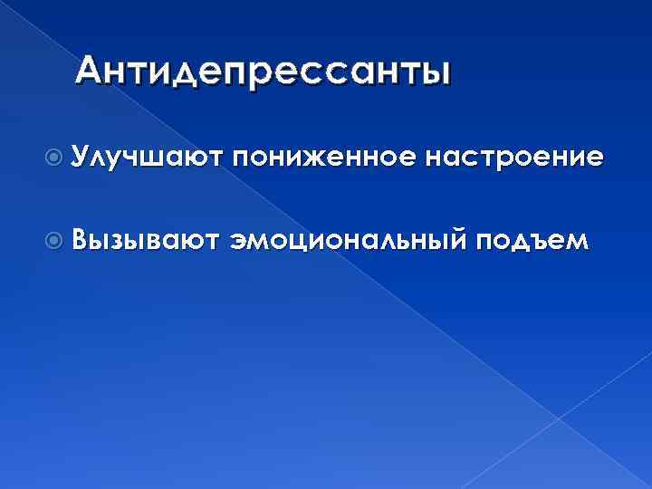 Антидепрессанты Улучшают пониженное настроение Вызывают эмоциональный подъем 