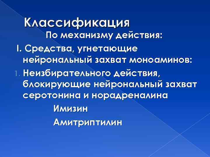 Классификация По механизму действия: I. Средства, угнетающие нейрональный захват моноаминов: 1. Неизбирательного действия, блокирующие