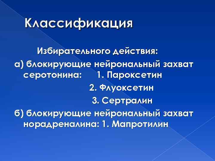 Классификация Избирательного действия: а) блокирующие нейрональный захват серотонина: 1. Пароксетин 2. Флуоксетин 3. Сертралин