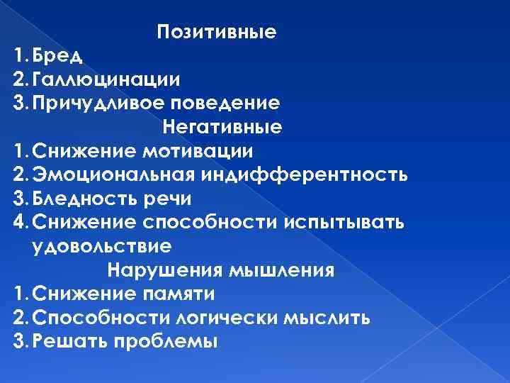 Позитивные 1. Бред 2. Галлюцинации 3. Причудливое поведение Негативные 1. Снижение мотивации 2. Эмоциональная