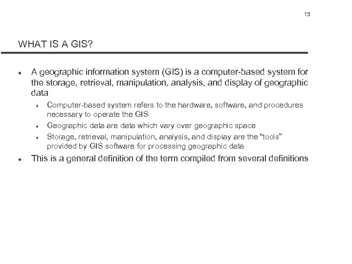 15 WHAT IS A GIS? l A geographic information system (GIS) is a computer-based