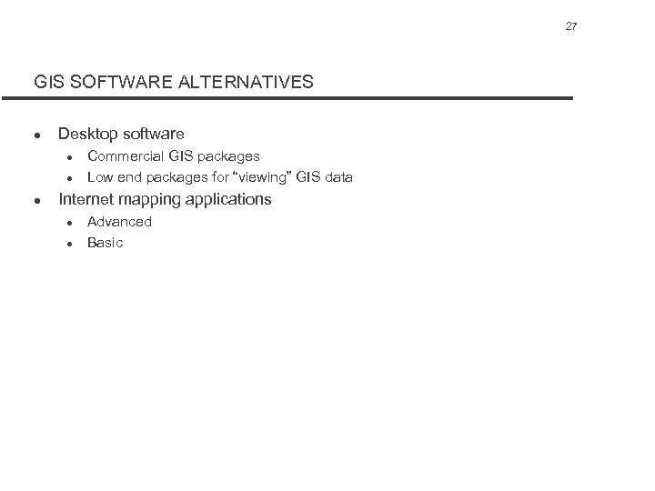 27 GIS SOFTWARE ALTERNATIVES l Desktop software l l l Commercial GIS packages Low