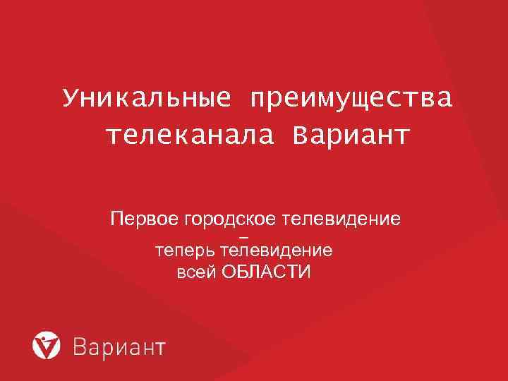 Уникальные преимущества телеканала Вариант Первое городское телевидение – теперь телевидение всей ОБЛАСТИ 