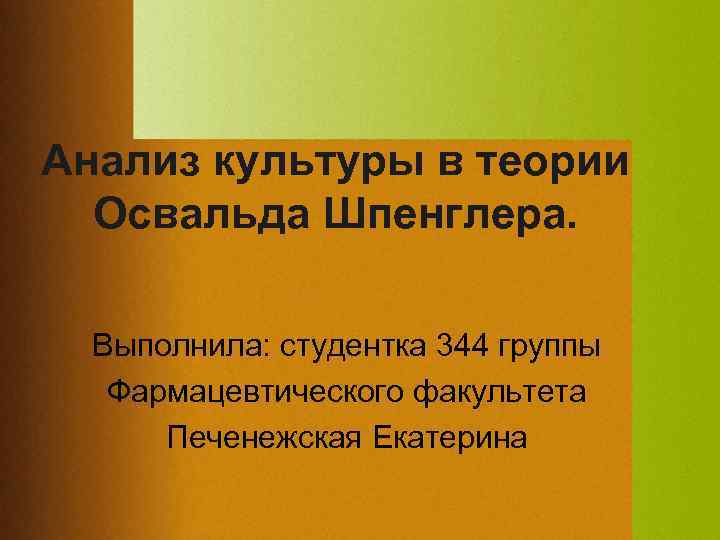 Анализ культуры в теории Освальда Шпенглера. Выполнила: студентка 344 группы Фармацевтического факультета Печенежская Екатерина