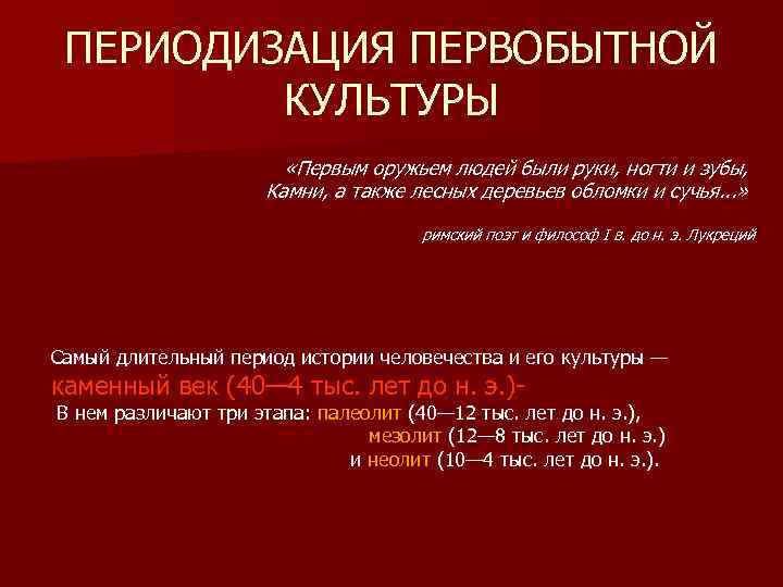 ПЕРИОДИЗАЦИЯ ПЕРВОБЫТНОЙ КУЛЬТУРЫ «Первым оружьем людей были руки, ногти и зубы, Камни, а также