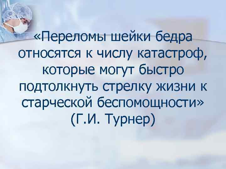  «Переломы шейки бедра относятся к числу катастроф, которые могут быстро подтолкнуть стрелку жизни