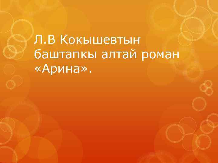 Л. В Кокышевтыҥ баштапкы алтай роман «Арина» . 