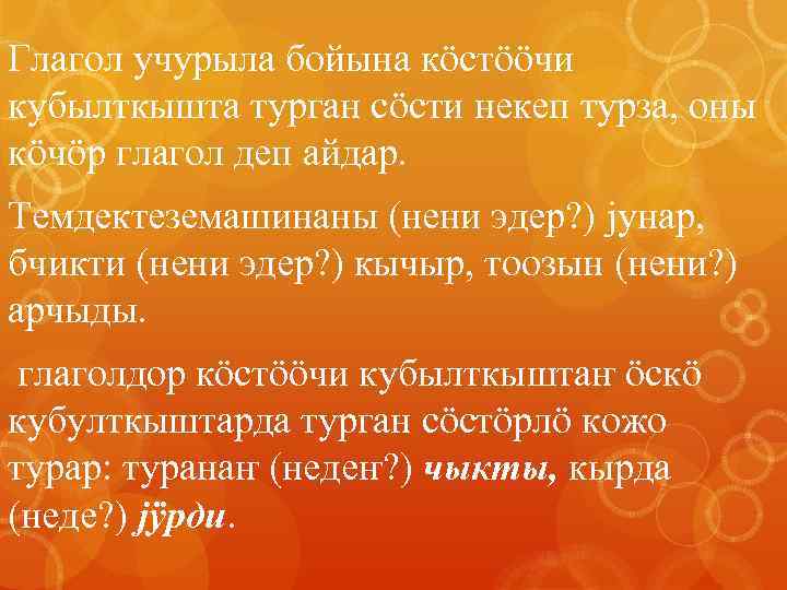 Глагол учурыла бойына кöстööчи кубылткышта турган сöсти некеп турза, оны кöчöр глагол деп айдар.