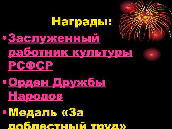 Награды: • Заслуженный работник культуры РСФСР • Орден Дружбы Народов • Медаль «За 