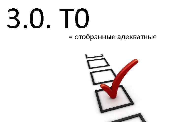 3. 0. Т 0 = отобранные адекватные 