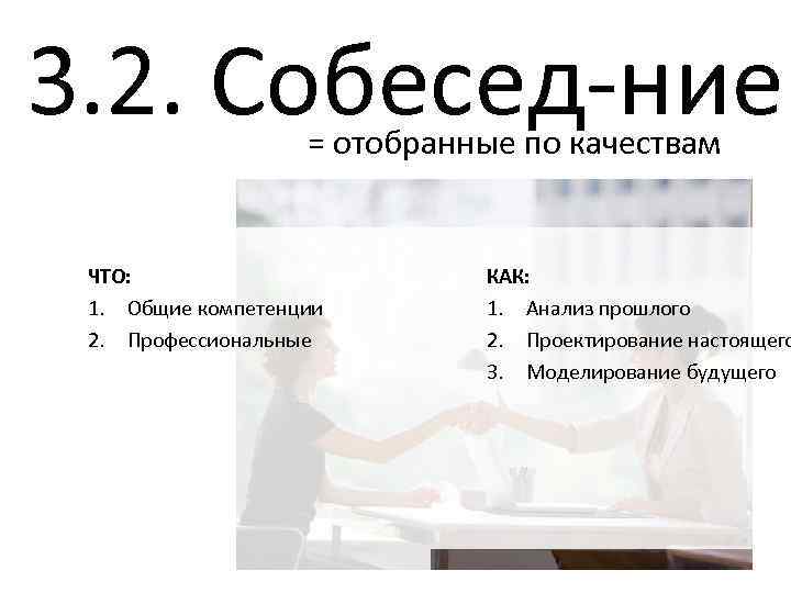 3. 2. Собесед-ние = отобранные по качествам ЧТО: 1. Общие компетенции 2. Профессиональные КАК: