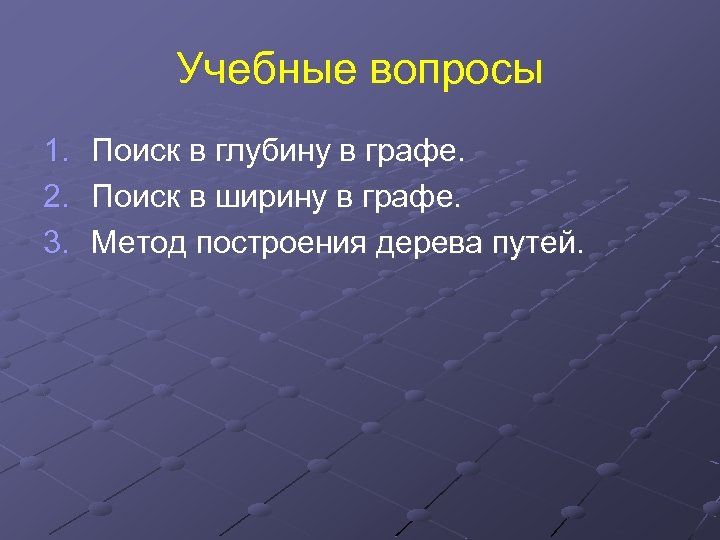 Учебные вопросы 1. 2. 3. Поиск в глубину в графе. Поиск в ширину в