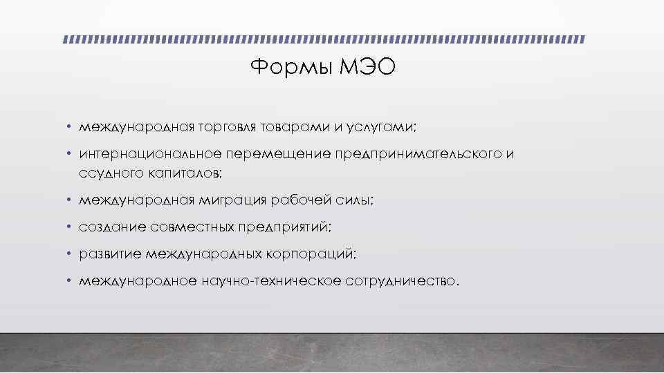Формы МЭО • международная торговля товарами и услугами; • интернациональное перемещение предпринимательского и ссудного