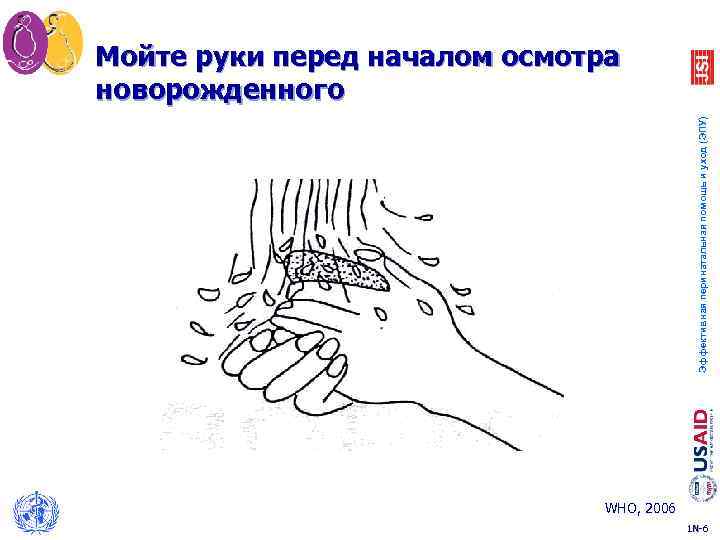 Эффективная перинатальная помощь и уход (ЭПУ) Мойте руки перед началом осмотра новорожденного WHO, 2006