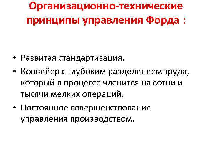 Организационно-технические принципы управления Форда : • Развитая стандартизация. • Конвейер с глубоким разделением труда,