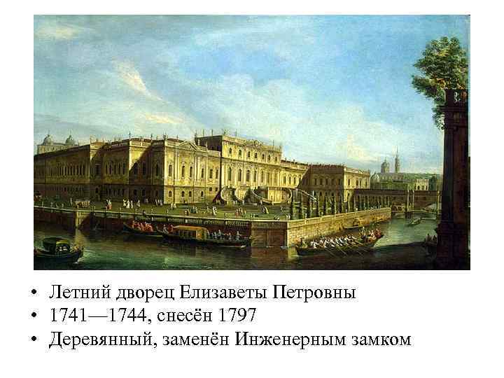  • Летний дворец Елизаветы Петровны • 1741— 1744, снесён 1797 • Деревянный, заменён