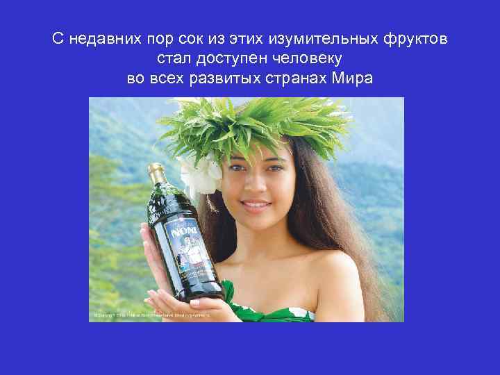 С недавних пор сок из этих изумительных фруктов стал доступен человеку во всех развитых