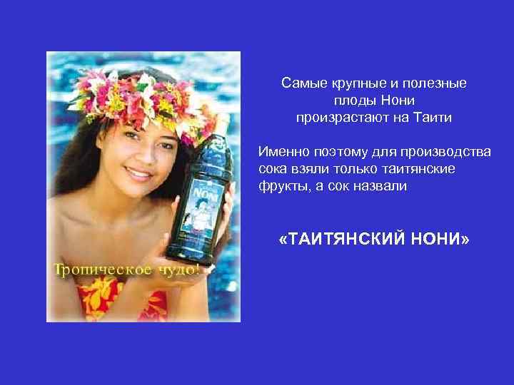 Самые крупные и полезные плоды Нони произрастают на Таити Именно поэтому для производства сока
