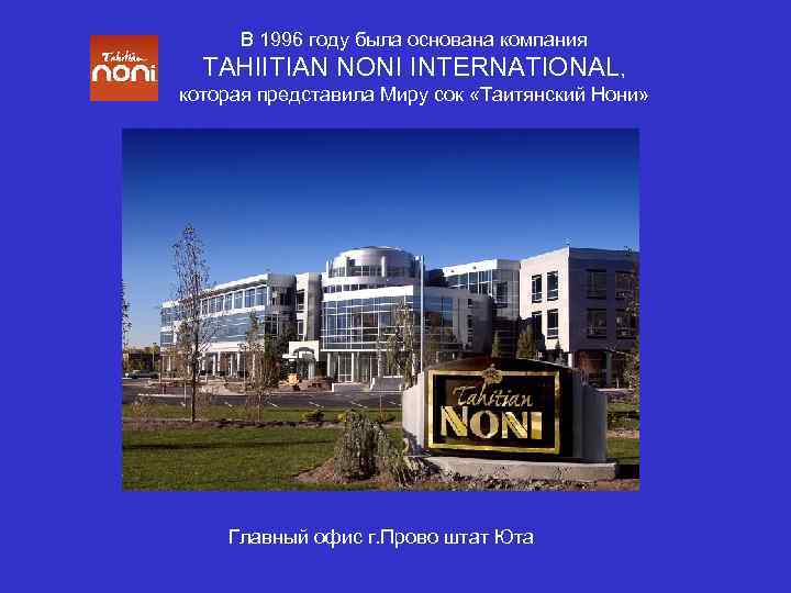 В 1996 году была основана компания TAHIITIAN NONI INTERNATIONAL, которая представила Миру сок «Таитянский