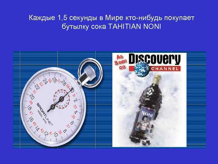 Каждые 1, 5 секунды в Мире кто-нибудь покупает бутылку сока TAHITIAN NONI 