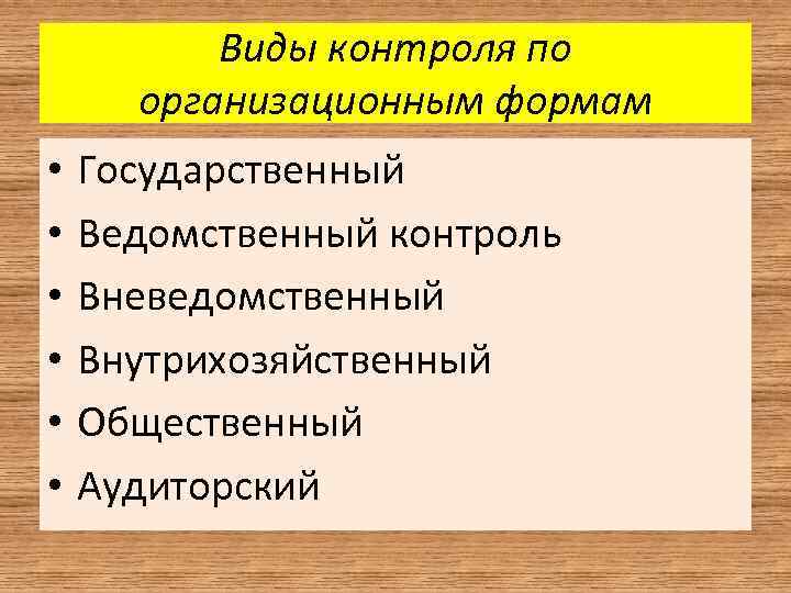 Виды контроля по организационным формам • • • Государственный Ведомственный контроль Вневедомственный Внутрихозяйственный Общественный