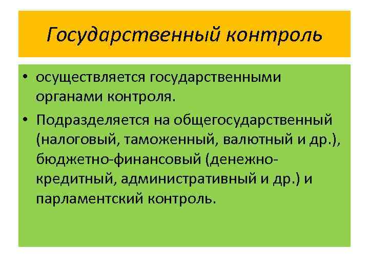 Государственный контроль • осуществляется государственными органами контроля. • Подразделяется на общегосударственный (налоговый, таможенный, валютный