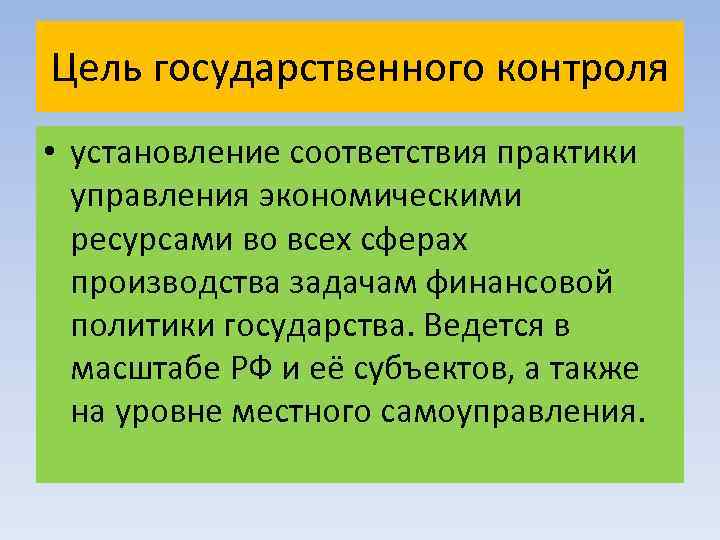 Цель государственного контроля • установление соответствия практики управления экономическими ресурсами во всех сферах производства