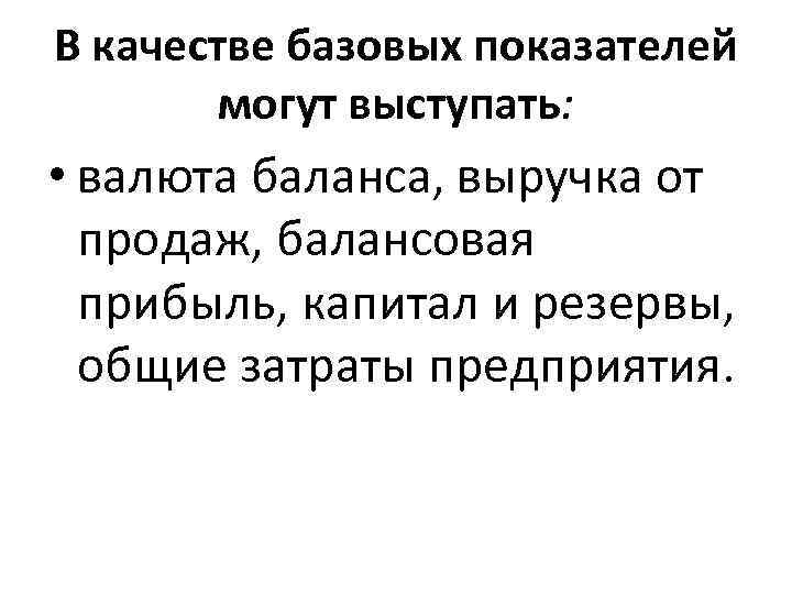 В качестве базовых показателей могут выступать: • валюта баланса, выручка от продаж, балансовая прибыль,