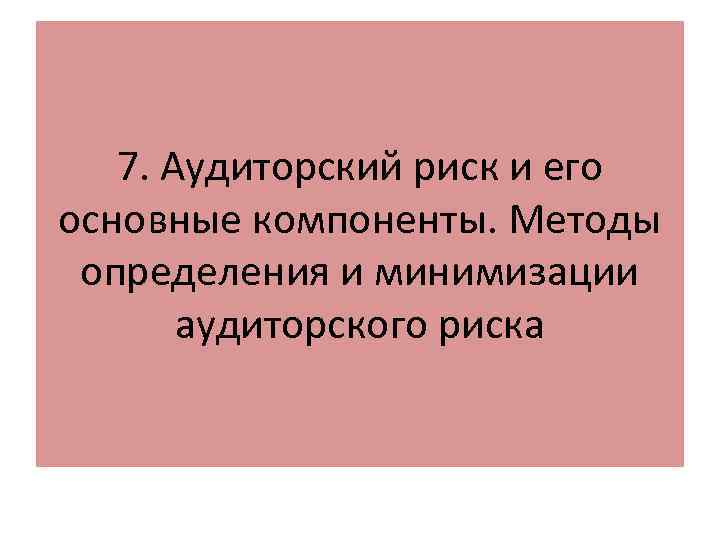 7. Аудиторский риск и его основные компоненты. Методы определения и минимизации аудиторского риска 