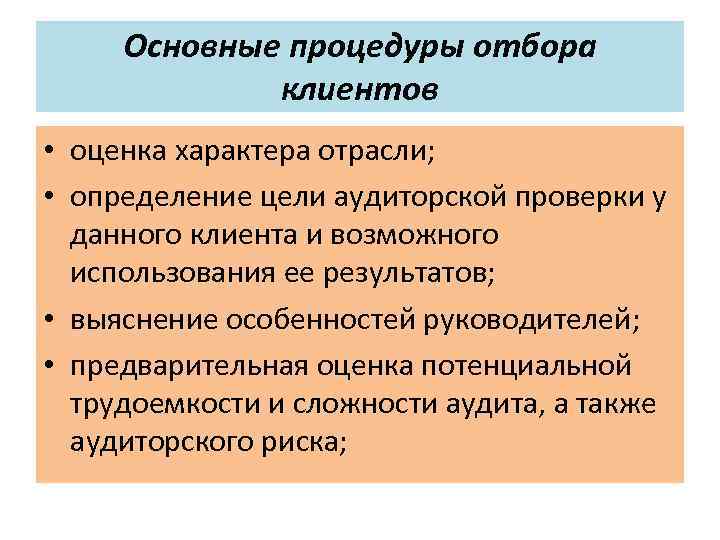 Основные процедуры отбора клиентов • оценка характера отрасли; • определение цели аудиторской проверки у