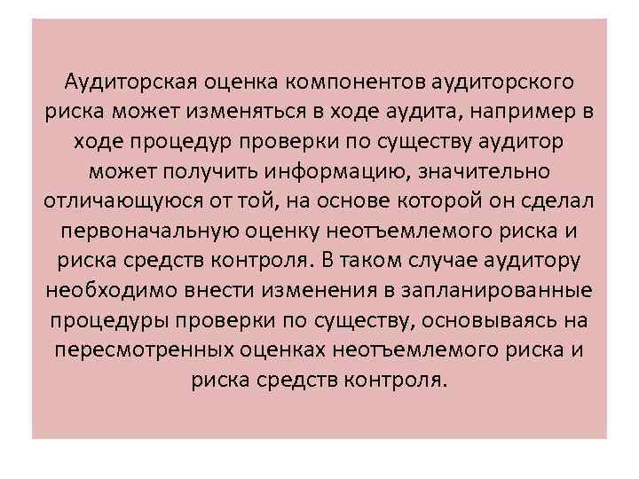 Аудиторская оценка компонентов аудиторского риска может изменяться в ходе аудита, например в ходе процедур