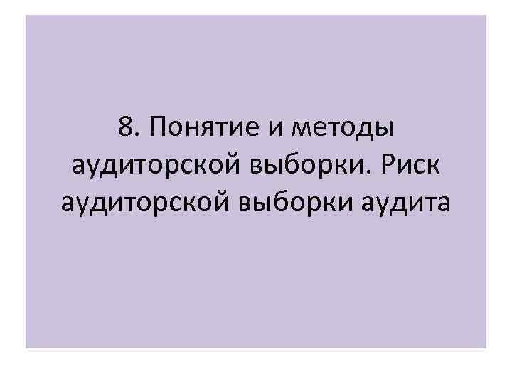 8. Понятие и методы аудиторской выборки. Риск аудиторской выборки аудита 