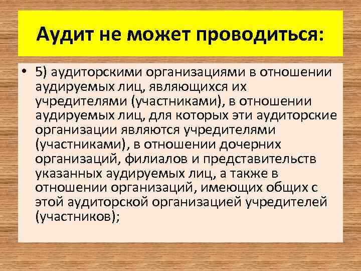 Аудит не может проводиться: • 5) аудиторскими организациями в отношении аудируемых лиц, являющихся их