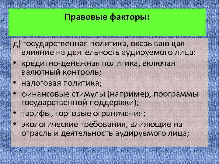 Правовые факторы: д) государственная политика, оказывающая влияние на деятельность аудируемого лица: • кредитно-денежная политика,