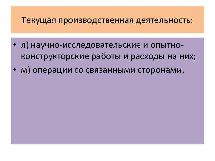 Текущая производственная деятельность: • л) научно-исследовательские и опытноконструкторские работы и расходы на них; •