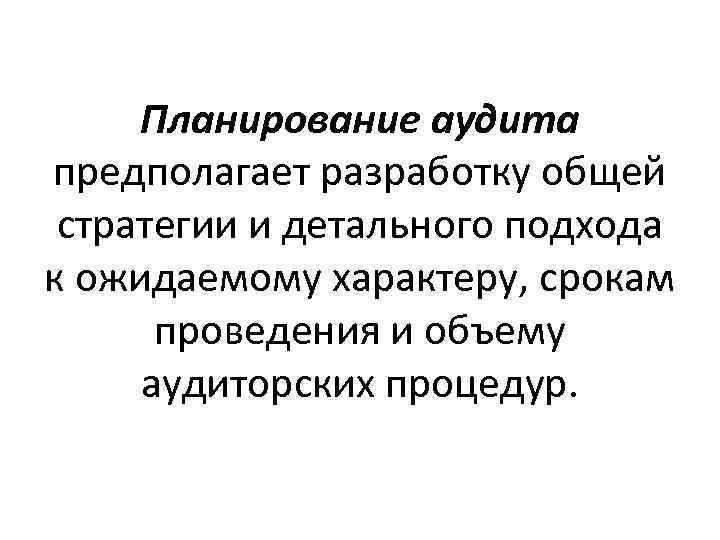 Планирование аудита предполагает разработку общей стратегии и детального подхода к ожидаемому характеру, срокам проведения