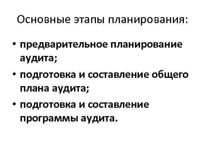 Основные этапы планирования: • предварительное планирование аудита; • подготовка и составление общего плана аудита;