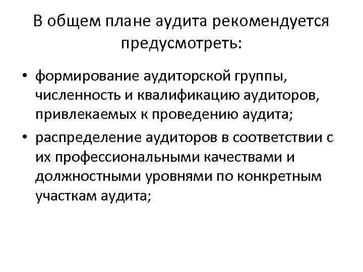 В общем плане аудита рекомендуется предусмотреть: • формирование аудиторской группы, численность и квалификацию аудиторов,