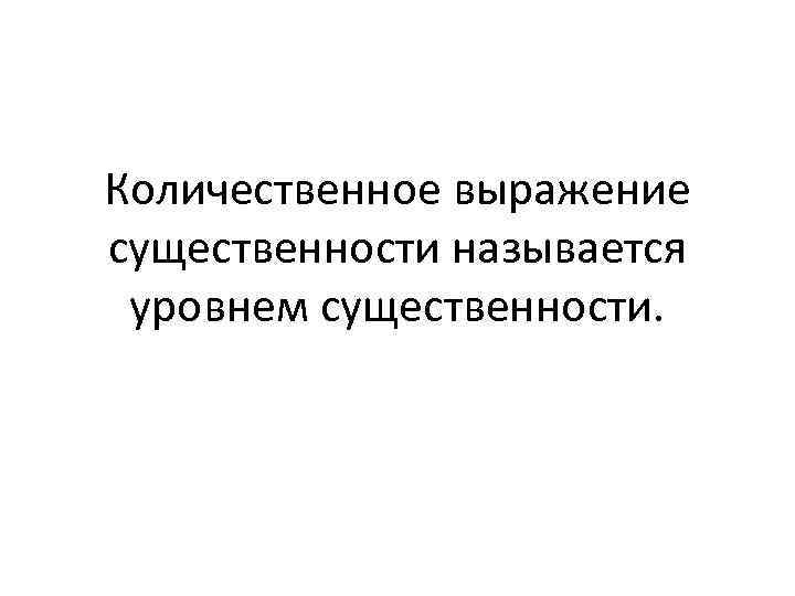 Количественное выражение существенности называется уровнем существенности. 