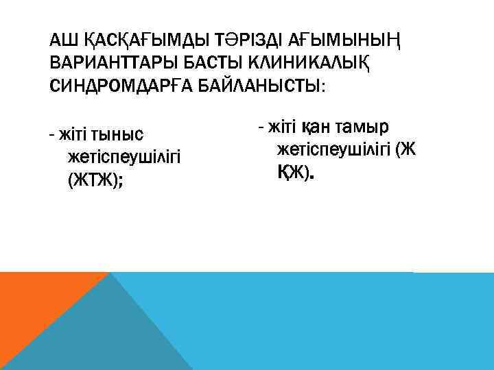 АШ ҚАСҚАҒЫМДЫ ТƏРІЗДІ АҒЫМЫНЫҢ ВАРИАНТТАРЫ БАСТЫ КЛИНИКАЛЫҚ СИНДРОМДАРҒА БАЙЛАНЫСТЫ: - жіті тыныс жетіспеушілігі (ЖТЖ);