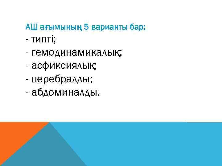 АШ ағымының 5 варианты бар: - типті; - гемодинамикалық; - асфиксиялық; - церебралды; -