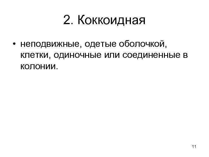 2. Коккоидная • неподвижные, одетые оболочкой, клетки, одиночные или соединенные в колонии. 11 